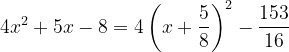 \dpi{120} 4x^{2}+5x-8=4\left ( x+\frac{5}{8} \right )^{2}-\frac{153}{16}
